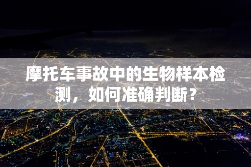 摩托车事故中的生物样本检测，如何准确判断？