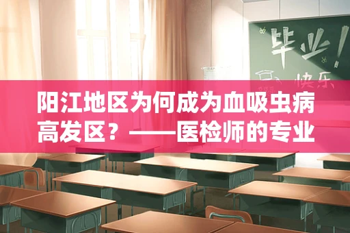 阳江地区为何成为血吸虫病高发区？——医检师的专业视角