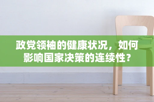 政党领袖的健康状况，如何影响国家决策的连续性？