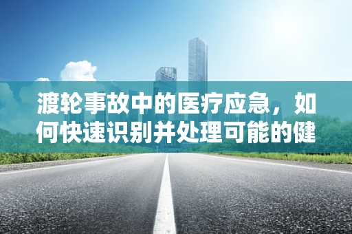 渡轮事故中的医疗应急，如何快速识别并处理可能的健康风险？
