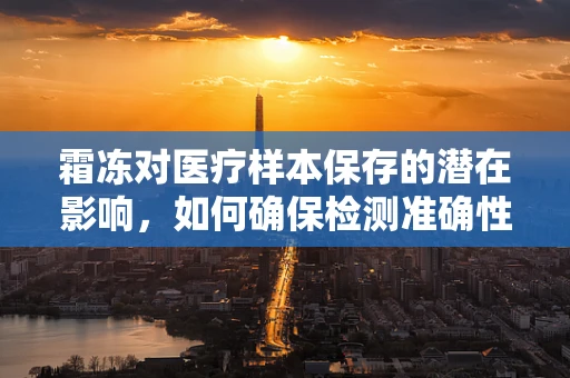 霜冻对医疗样本保存的潜在影响，如何确保检测准确性？