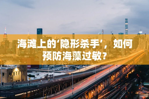 海滩上的‘隐形杀手’，如何预防海藻过敏？