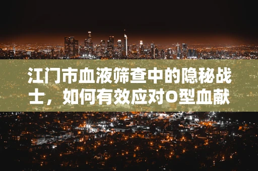 江门市血液筛查中的隐秘战士，如何有效应对O型血献血者中的不规则抗体问题？
