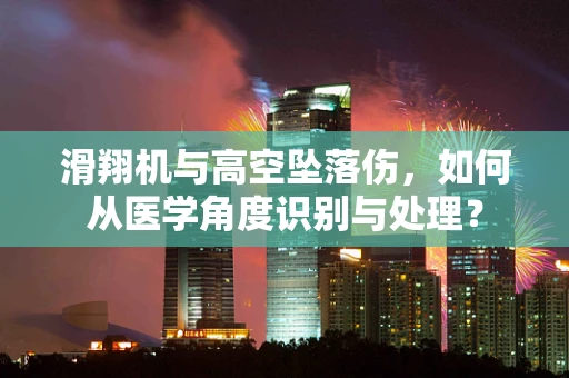 滑翔机与高空坠落伤，如何从医学角度识别与处理？