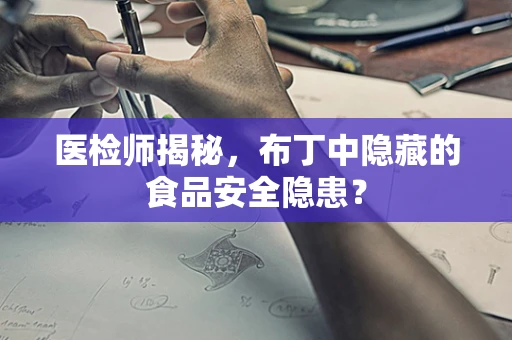 医检师揭秘，布丁中隐藏的食品安全隐患？