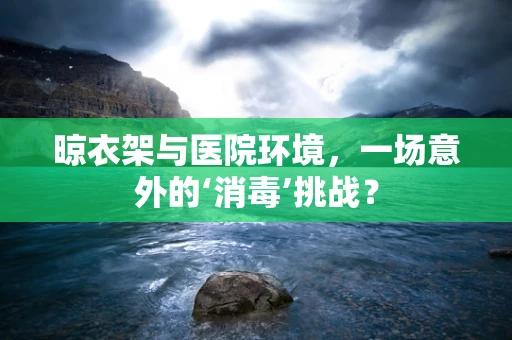 晾衣架与医院环境，一场意外的‘消毒’挑战？