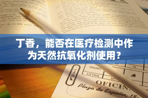 丁香，能否在医疗检测中作为天然抗氧化剂使用？