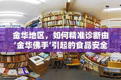金华地区，如何精准诊断由‘金华佛手’引起的食品安全问题？