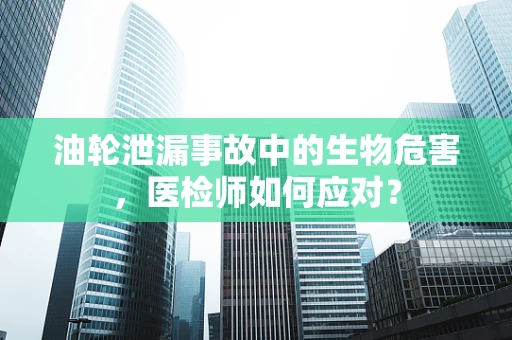 油轮泄漏事故中的生物危害，医检师如何应对？
