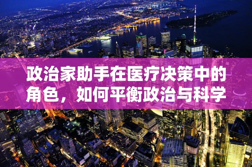 政治家助手在医疗决策中的角色，如何平衡政治与科学？