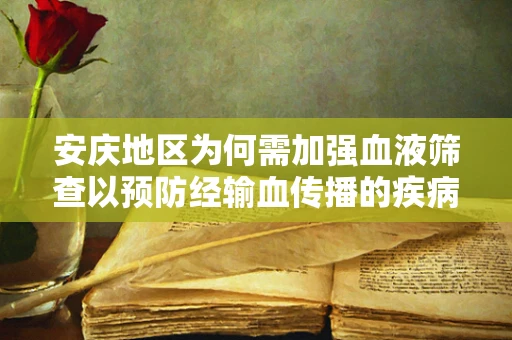 安庆地区为何需加强血液筛查以预防经输血传播的疾病？