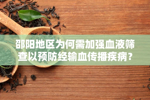 邵阳地区为何需加强血液筛查以预防经输血传播疾病？