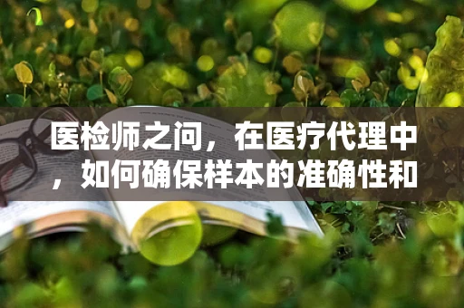 医检师之问，在医疗代理中，如何确保样本的准确性和隐私性？