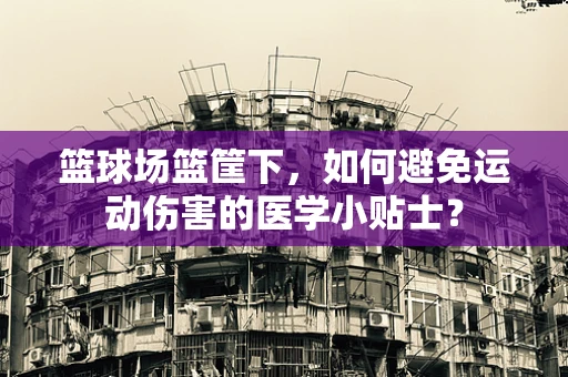 篮球场篮筐下，如何避免运动伤害的医学小贴士？