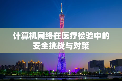 计算机网络在医疗检验中的安全挑战与对策