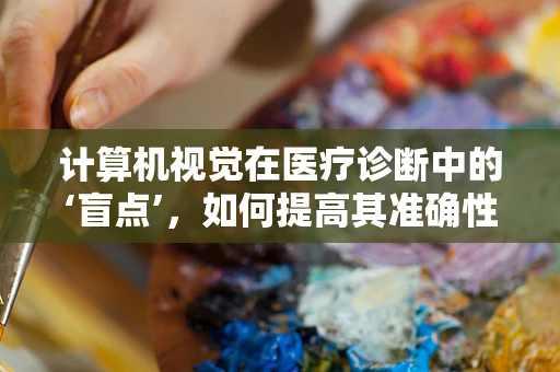 计算机视觉在医疗诊断中的‘盲点’，如何提高其准确性与可靠性？