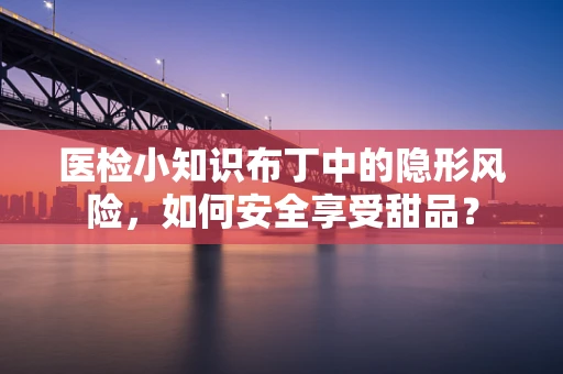 医检小知识布丁中的隐形风险，如何安全享受甜品？