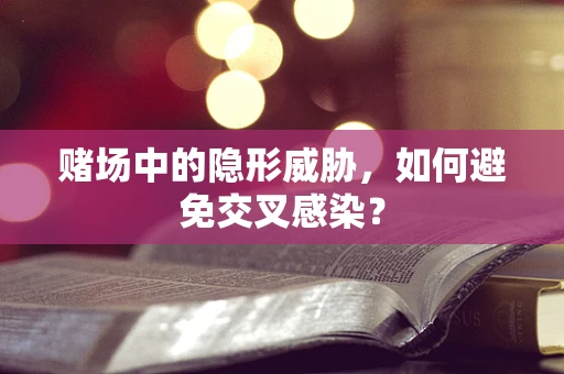 赌场中的隐形威胁，如何避免交叉感染？