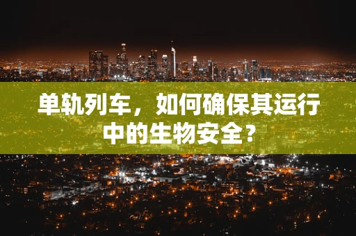 单轨列车，如何确保其运行中的生物安全？