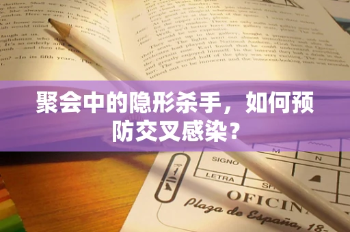 聚会中的隐形杀手，如何预防交叉感染？