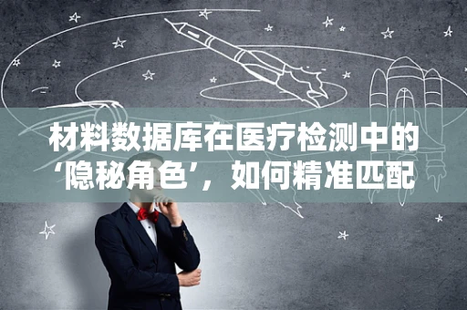 材料数据库在医疗检测中的‘隐秘角色’，如何精准匹配与优化？
