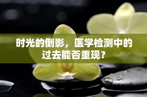 时光的倒影，医学检测中的过去能否重现？