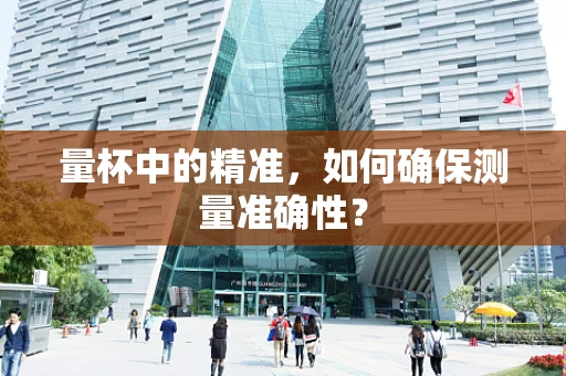 量杯中的精准，如何确保测量准确性？