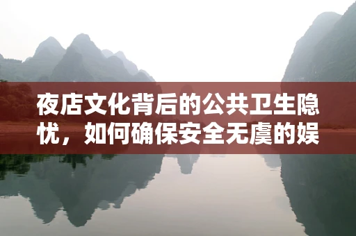 夜店文化背后的公共卫生隐忧，如何确保安全无虞的娱乐环境？