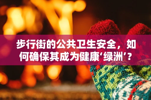 步行街的公共卫生安全，如何确保其成为健康‘绿洲’？