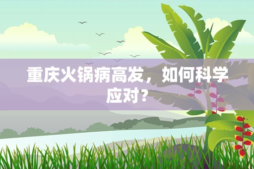 重庆火锅病高发，如何科学应对？