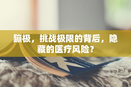 蹦极，挑战极限的背后，隐藏的医疗风险？