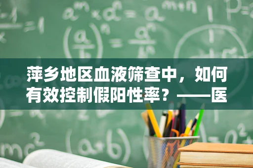 萍乡地区血液筛查中，如何有效控制假阳性率？——医检师视角的探索