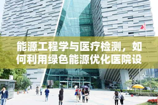 能源工程学与医疗检测，如何利用绿色能源优化医院设备运行？