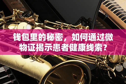 钱包里的秘密，如何通过微物证揭示患者健康线索？