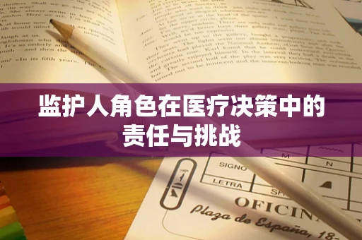 监护人角色在医疗决策中的责任与挑战