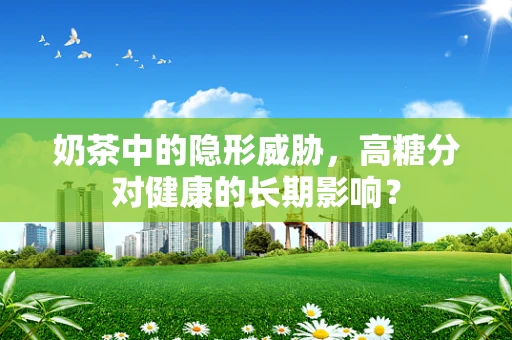 奶茶中的隐形威胁，高糖分对健康的长期影响？