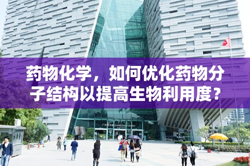 药物化学，如何优化药物分子结构以提高生物利用度？