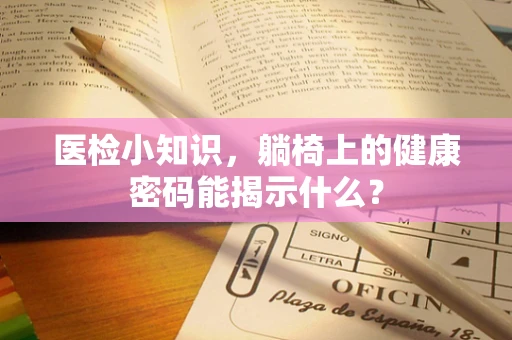 医检小知识，躺椅上的健康密码能揭示什么？