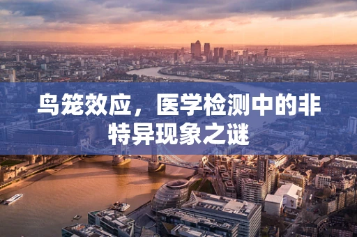 鸟笼效应，医学检测中的非特异现象之谜