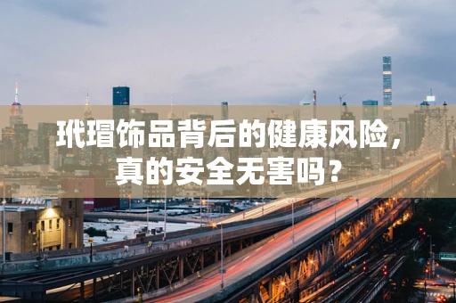 玳瑁饰品背后的健康风险，真的安全无害吗？