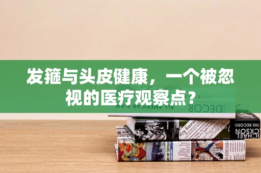 发箍与头皮健康，一个被忽视的医疗观察点？