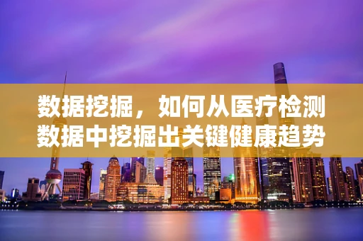 数据挖掘，如何从医疗检测数据中挖掘出关键健康趋势？