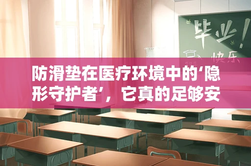 防滑垫在医疗环境中的‘隐形守护者’，它真的足够安全吗？