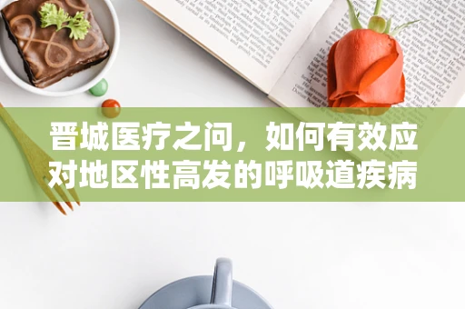 晋城医疗之问，如何有效应对地区性高发的呼吸道疾病？