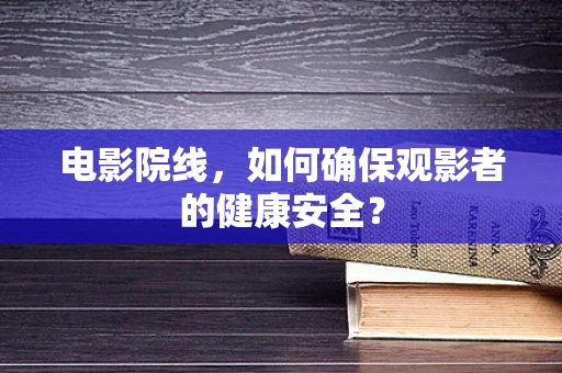 电影院线，如何确保观影者的健康安全？