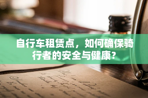 自行车租赁点，如何确保骑行者的安全与健康？