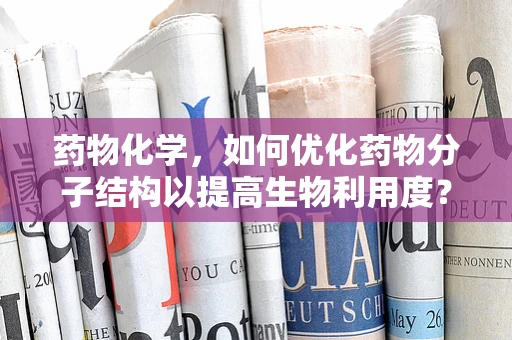 药物化学，如何优化药物分子结构以提高生物利用度？