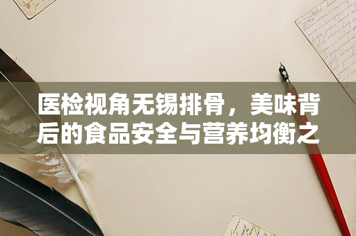 医检视角无锡排骨，美味背后的食品安全与营养均衡之谜
