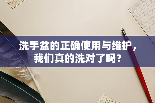洗手盆的正确使用与维护，我们真的洗对了吗？
