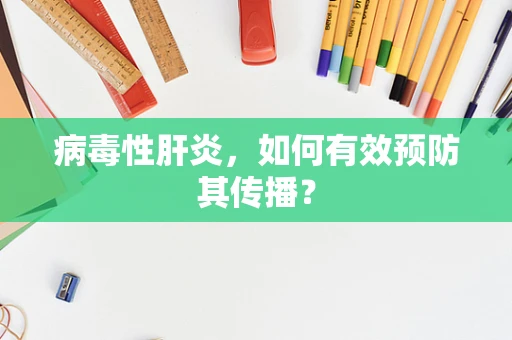 病毒性肝炎，如何有效预防其传播？